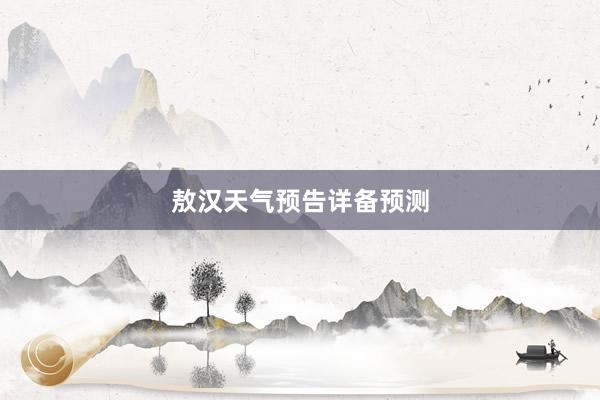 敖汉天气预告详备预测