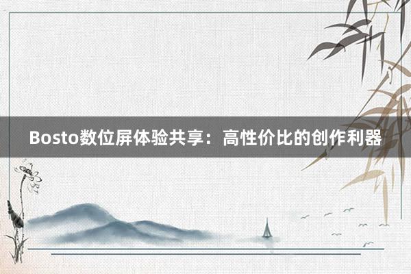 Bosto数位屏体验共享：高性价比的创作利器