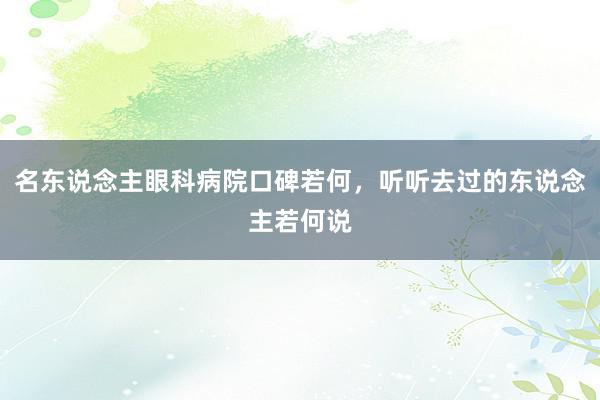 名东说念主眼科病院口碑若何，听听去过的东说念主若何说